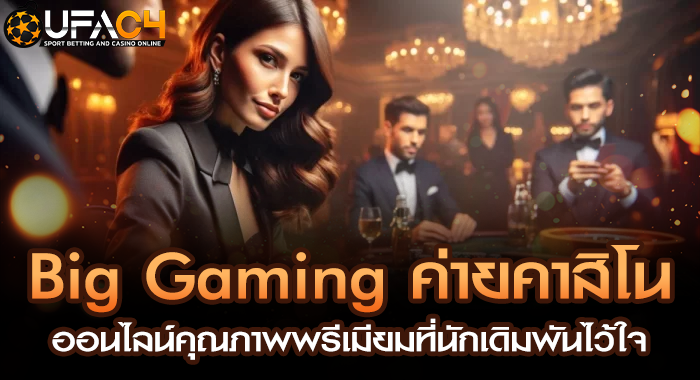 Big Gaming ค่ายคาสิโนออนไลน์คุณภาพพรีเมียมที่นักเดิมพันไว้ใจ
