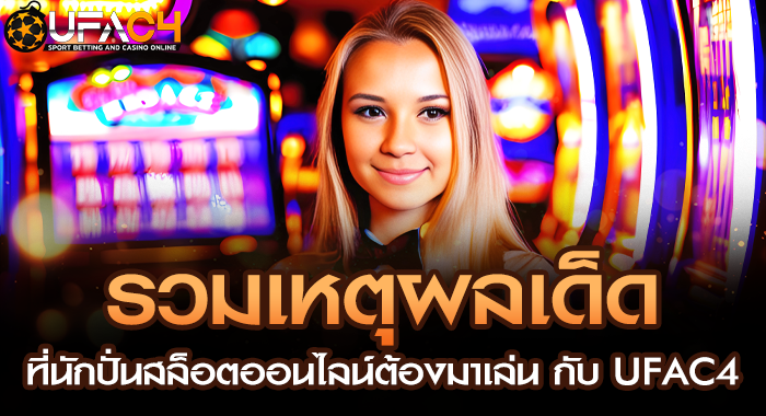 รวมเหตุผลเด็ดที่นักปั่นสล็อตออนไลน์ต้องมาเล่น กับ UFAC4