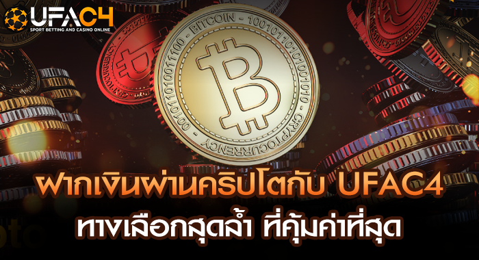 ฝากเงินผ่านคริปโตกับ UFAC4 ทางเลือกสุดล้ำ ที่คุ้มค่าที่สุด