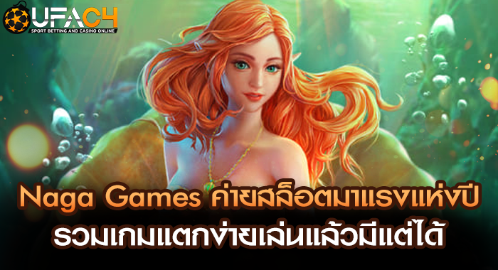 Naga Games ค่ายสล็อตมาแรงแห่งปีรวมเกมแตกง่ายเล่นแล้วมีแต่ได้