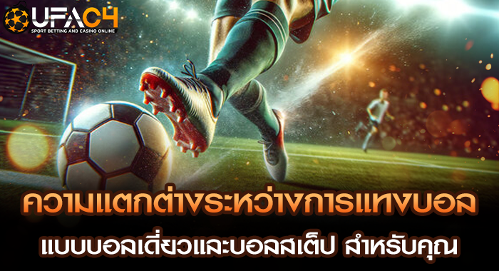 ความแตกต่างระหว่างการแทงบอลแบบบอลเดี่ยวและบอลสเต็ป สำหรับคุณ