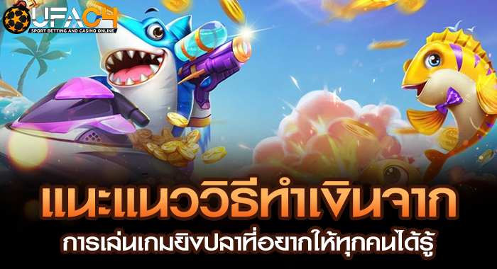 แนะแนววิธีทำเงินจากการเล่นเกมยิงปลาที่อยากให้ทุกคนได้รู้