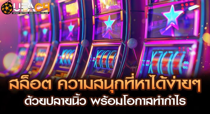 สล็อต ความสนุกที่หาได้ง่ายๆด้วยปลายนิ้ว พร้อมโอกาสทำกำไร