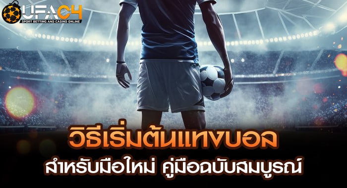 วิธีเริ่มต้นแทงบอล สำหรับมือใหม่ คู่มือฉบับสมบูรณ์