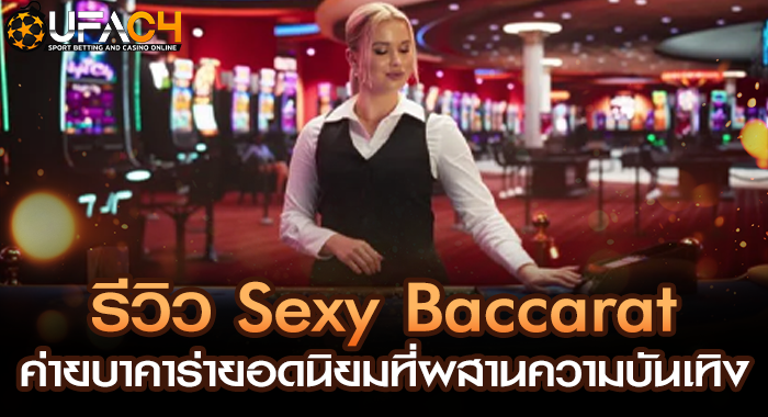 รีวิว Sexy Baccarat ค่ายบาคาร่ายอดนิยมที่ผสานความบันเทิง