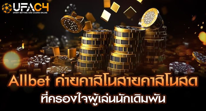 Allbet ค่ายคาสิโนสายคาสิโนสด ที่ครองใจผู้เล่นนักเดิมพัน