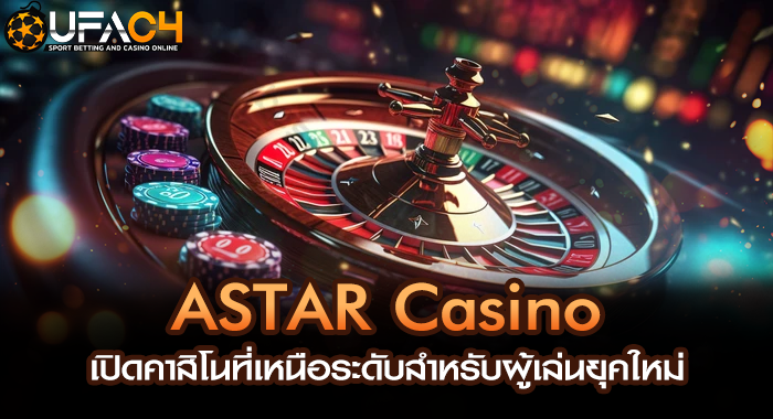 ASTAR Casino เปิดคาสิโนที่เหนือระดับสำหรับผู้เล่นยุคใหม่