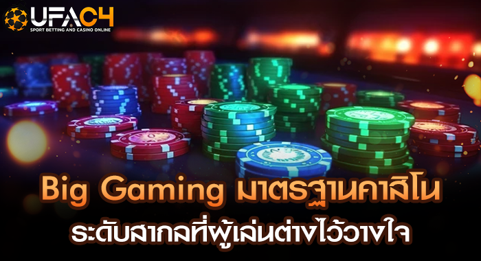 Big Gaming มาตรฐานคาสิโน ระดับสากลที่ผู้เล่นต่างไว้วางใจ