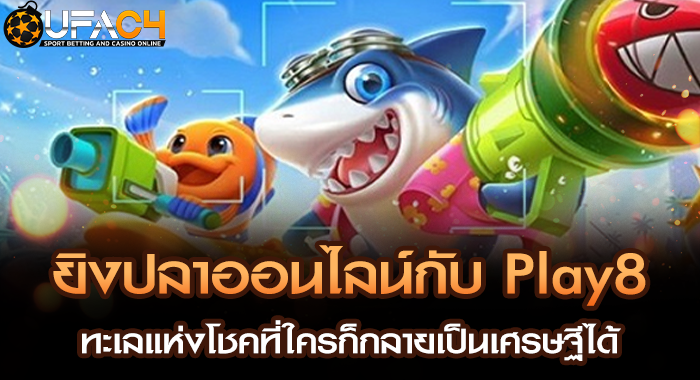 ยิงปลาออนไลน์กับ Play8 ทะเลแห่งโชคที่ใครก็กลายเป็นเศรษฐีได้