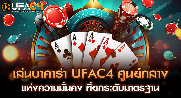 เล่นบาคาร่า UFAC4 ศูนย์กลางแห่งความมั่นคง ที่ยกระดับมาตรฐาน