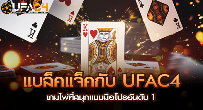 แบล็คแจ็คกับ UFAC4 เกมไพ่ที่สนุกแบบมือโปรอันดับ 1