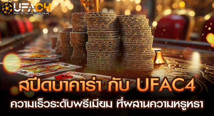 สปีดบาคาร่า กับ UFAC4 ความเร็วระดับพรีเมียม ที่ผสานความหรูหรา